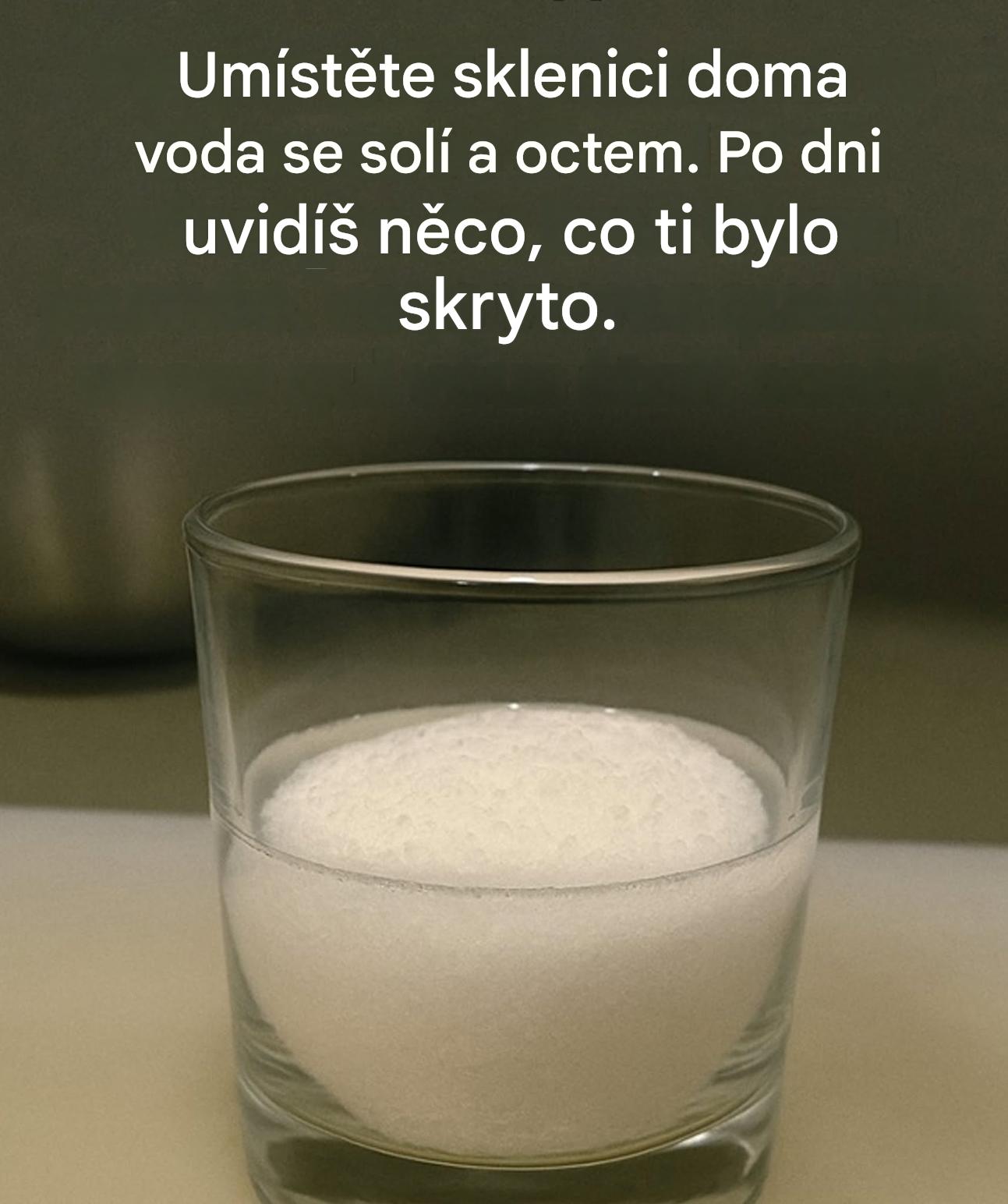Dejte si doma sklenici vody se solí a octem. Po dni uvidíte něco, co vám bylo skryto.