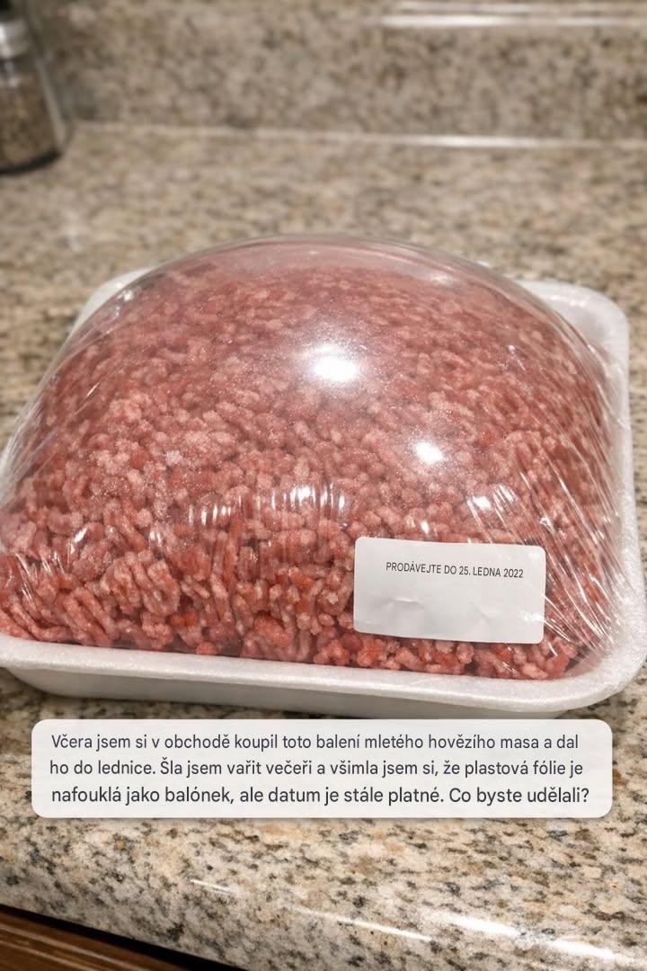 Včera jsem si v obchodě koupil/a balíček mletého hovězího masa a dal/a ho do lednice. Šla jsem vařit večeři a všimla jsem si, že plastová fólie je nafouklá jako balónek, ale datum spotřeby je pořád dobré. Cože?